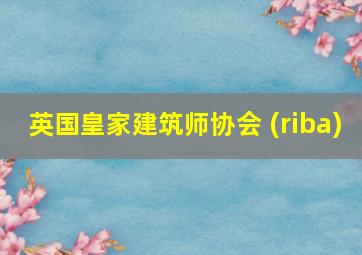 英国皇家建筑师协会 (riba)